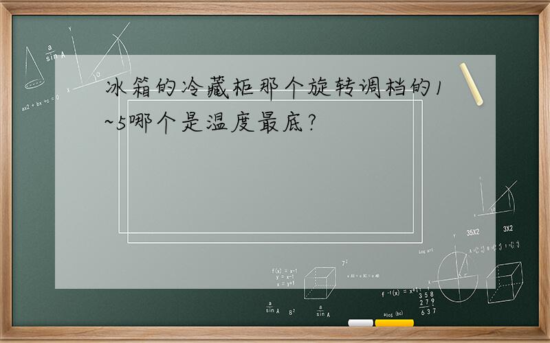 冰箱的冷藏柜那个旋转调档的1~5哪个是温度最底?