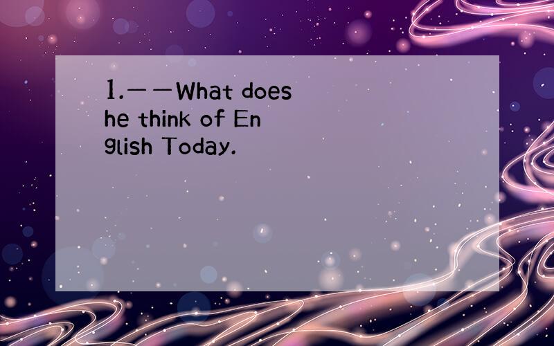 1.——What does he think of English Today.