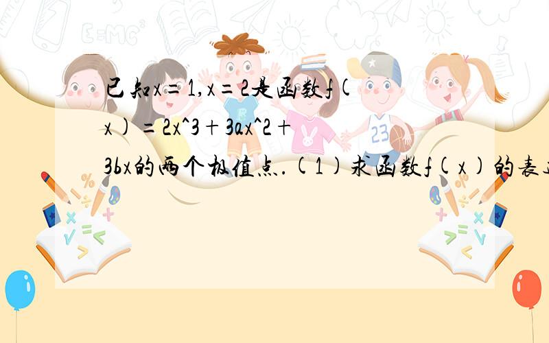 已知x=1,x=2是函数f(x)=2x^3+3ax^2+3bx的两个极值点.(1)求函数f(x)的表达式