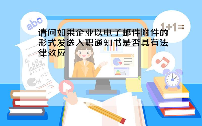 请问如果企业以电子邮件附件的形式发送入职通知书是否具有法律效应