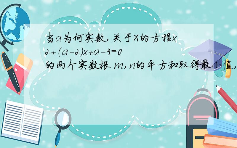 当a为何实数,关于X的方程x2+（a-2)x+a-3=0的两个实数根 m,n的平方和取得最小值,最小值为?