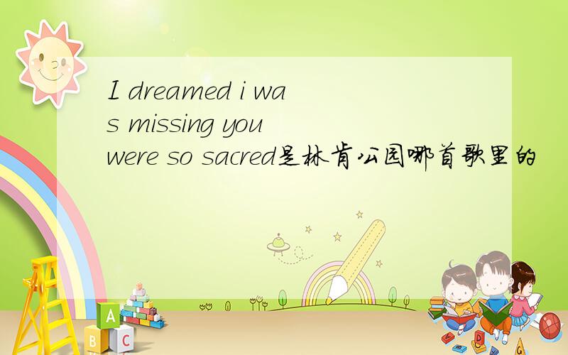 I dreamed i was missing you were so sacred是林肯公园哪首歌里的