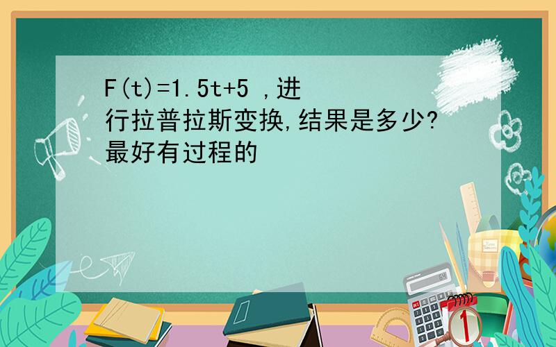 F(t)=1.5t+5 ,进行拉普拉斯变换,结果是多少?最好有过程的