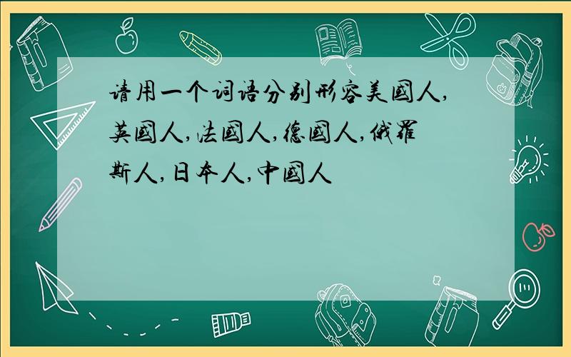 请用一个词语分别形容美国人,英国人,法国人,德国人,俄罗斯人,日本人,中国人