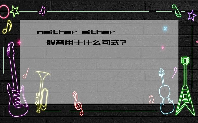 neither either一般各用于什么句式?