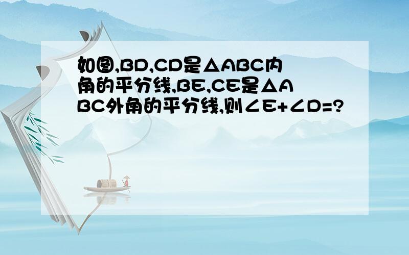 如图,BD,CD是△ABC内角的平分线,BE,CE是△ABC外角的平分线,则∠E+∠D=?