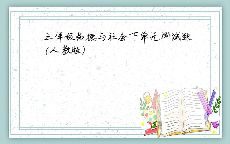 三年级品德与社会下单元测试题(人教版)