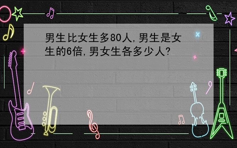 男生比女生多80人,男生是女生的6倍,男女生各多少人?