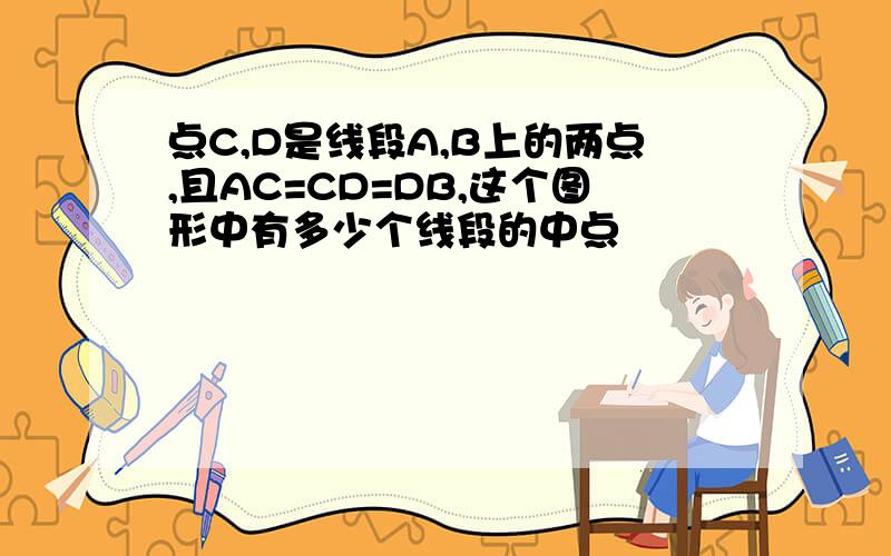 点C,D是线段A,B上的两点,且AC=CD=DB,这个图形中有多少个线段的中点