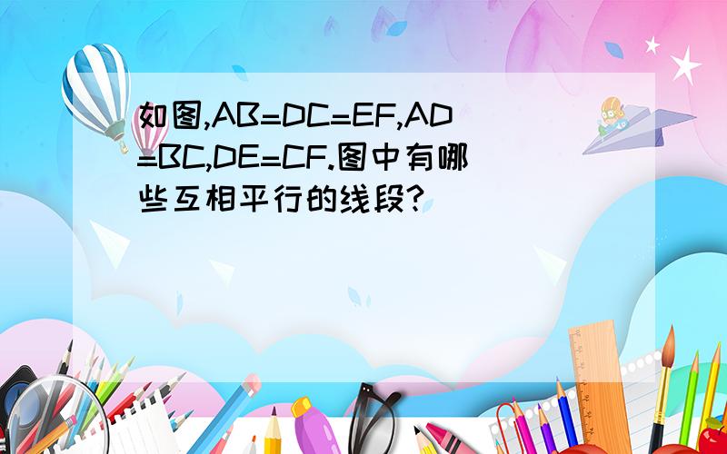 如图,AB=DC=EF,AD=BC,DE=CF.图中有哪些互相平行的线段?）