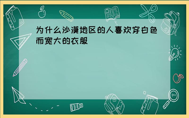 为什么沙漠地区的人喜欢穿白色而宽大的衣服