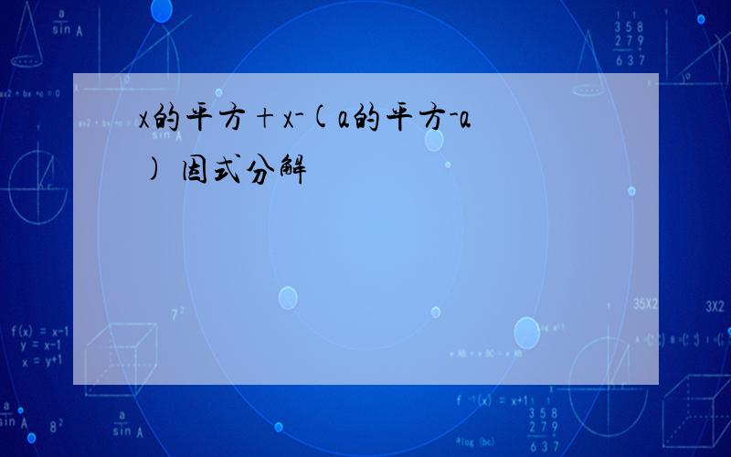 x的平方+x-(a的平方-a) 因式分解