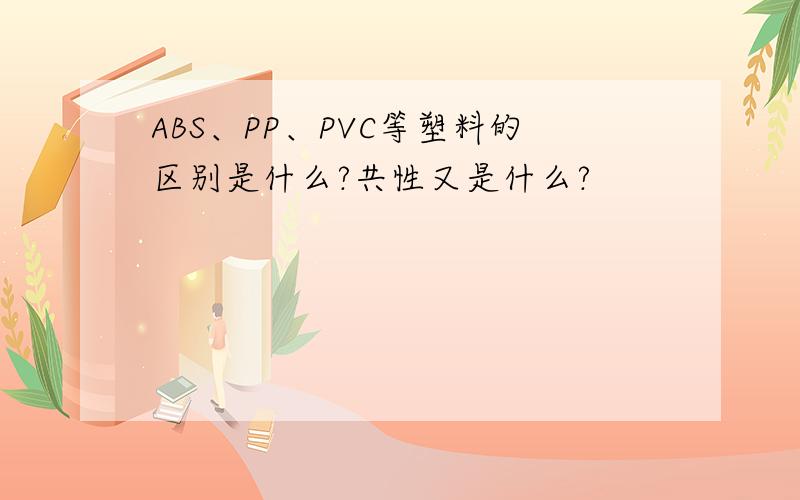 ABS、PP、PVC等塑料的区别是什么?共性又是什么?