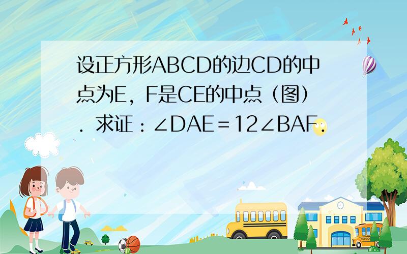 设正方形ABCD的边CD的中点为E，F是CE的中点（图）．求证：∠DAE＝12∠BAF．