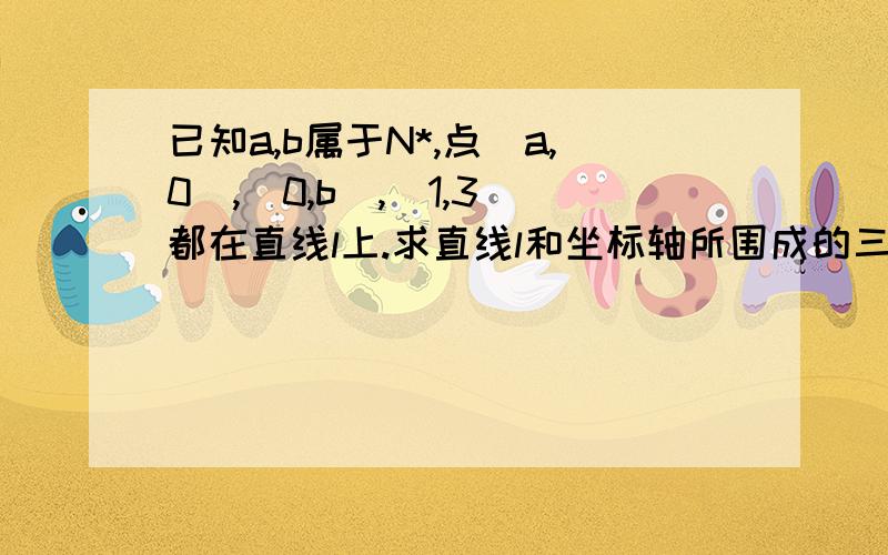 已知a,b属于N*,点(a,0),(0,b),(1,3)都在直线l上.求直线l和坐标轴所围成的三角形面积