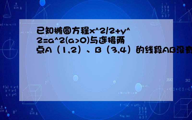 已知椭圆方程x^2/2+y^2=a^2(a>0)与连接两点A（1,2）、B（3,4）的线段AB没有公共点,则a的取值范围