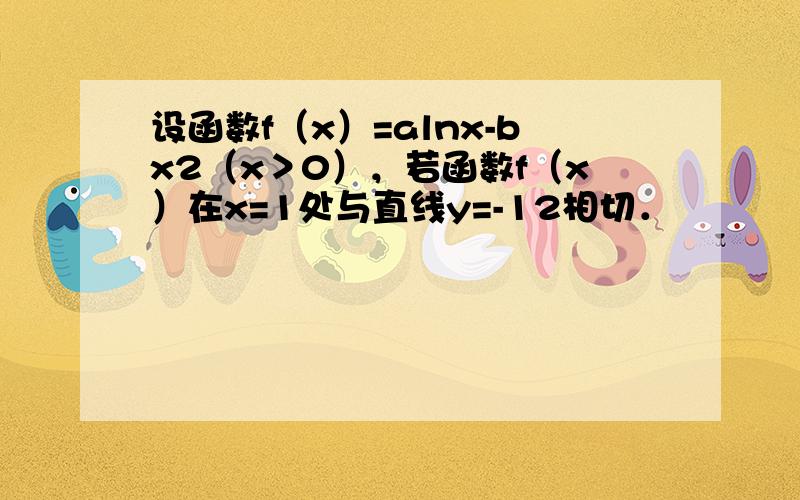 设函数f（x）=alnx-bx2（x＞0），若函数f（x）在x=1处与直线y=-12相切．