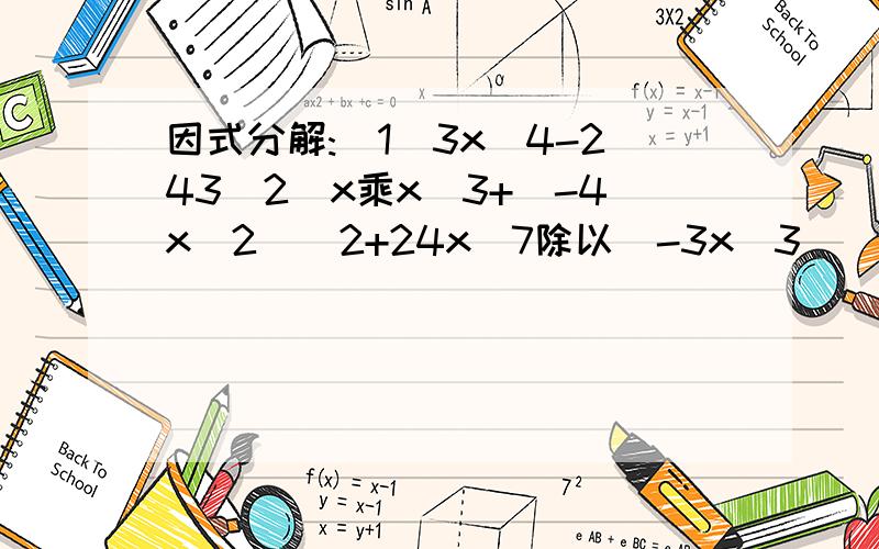 因式分解:(1)3x^4-243(2)x乘x^3+(-4x^2)^2+24x^7除以(-3x^3)