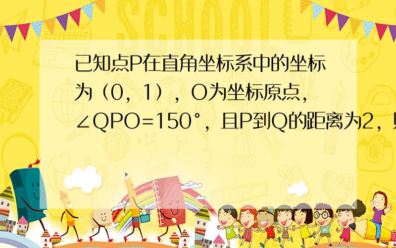 已知点P在直角坐标系中的坐标为（0，1），O为坐标原点，∠QPO=150°，且P到Q的距离为2，则Q的坐标为______