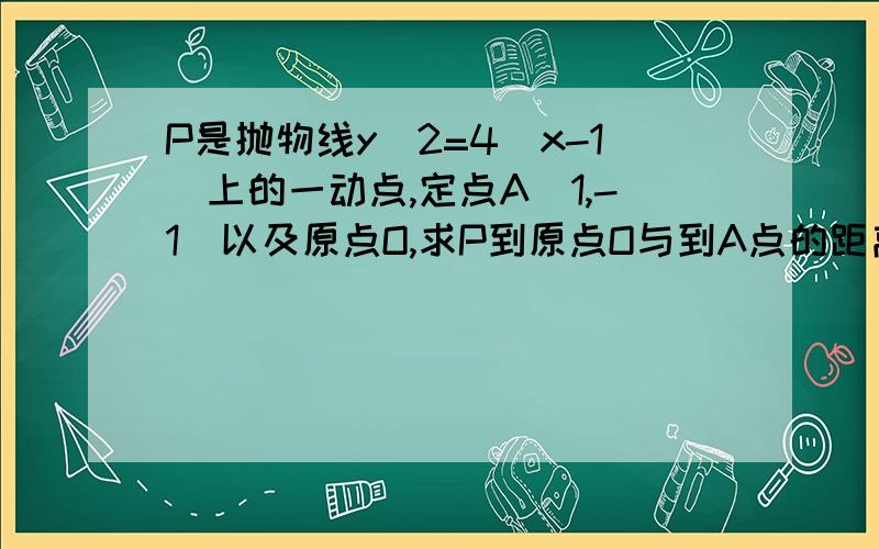 P是抛物线y^2=4(x-1)上的一动点,定点A(1,-1)以及原点O,求P到原点O与到A点的距离之和的最小值是多少