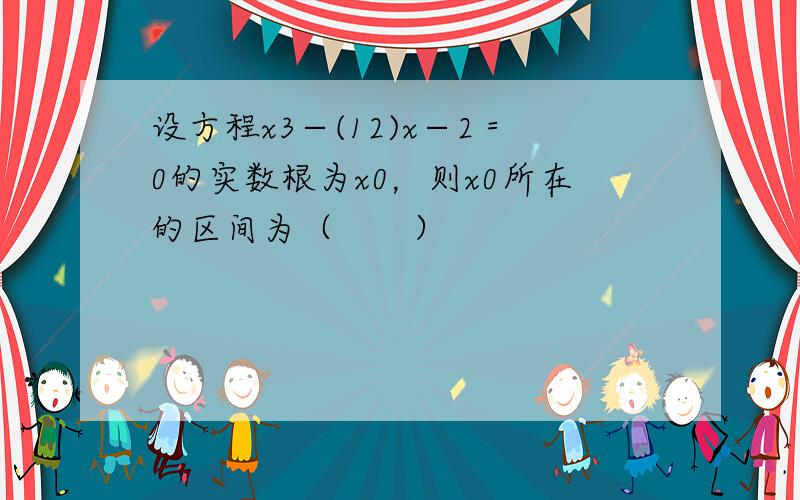 设方程x3−(12)x−2＝0的实数根为x0，则x0所在的区间为（　　）