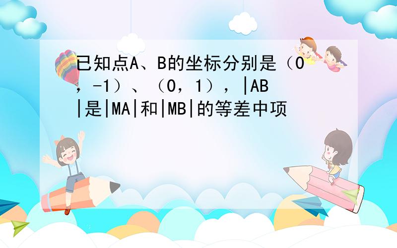 已知点A、B的坐标分别是（0，-1）、（0，1），|AB|是|MA|和|MB|的等差中项