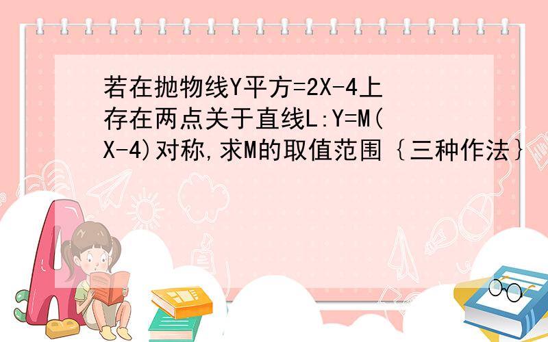 若在抛物线Y平方=2X-4上存在两点关于直线L:Y=M(X-4)对称,求M的取值范围｛三种作法｝