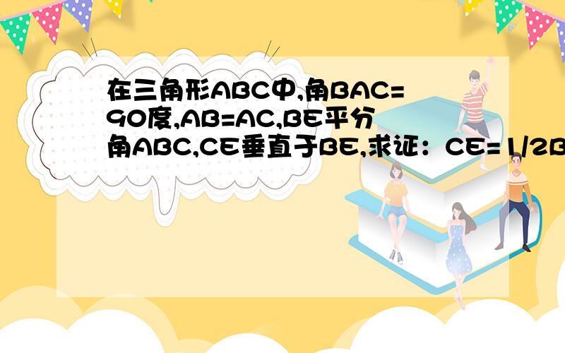 在三角形ABC中,角BAC=90度,AB=AC,BE平分角ABC,CE垂直于BE,求证：CE=1/2BD.