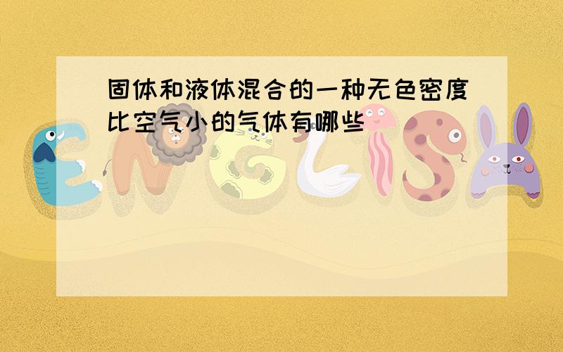 固体和液体混合的一种无色密度比空气小的气体有哪些