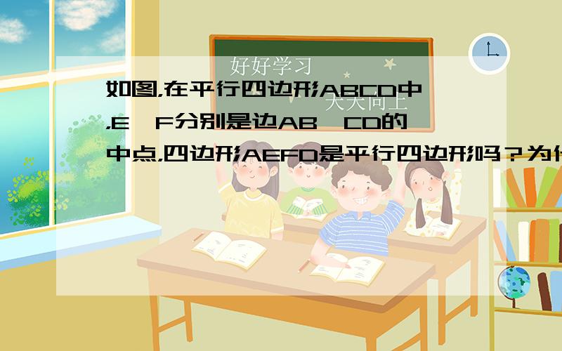 如图，在平行四边形ABCD中，E、F分别是边AB、CD的中点，四边形AEFD是平行四边形吗？为什么？