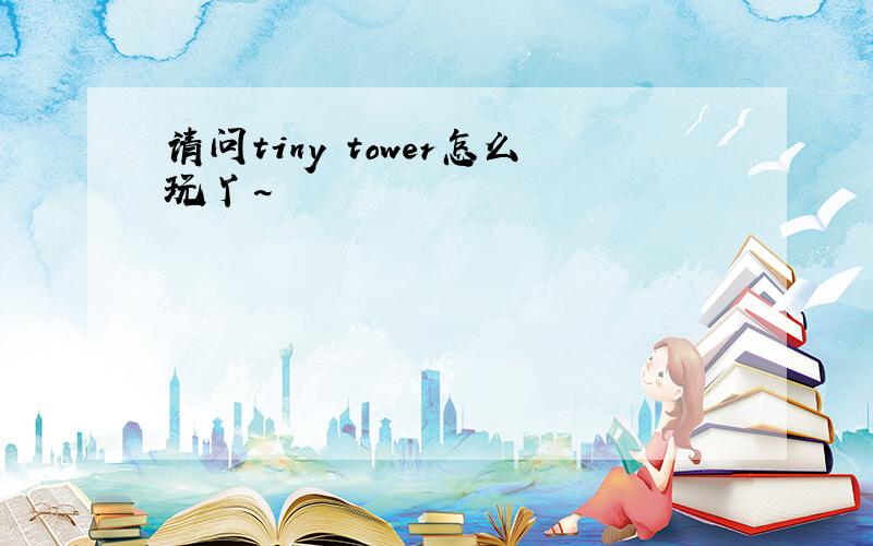 请问tiny tower怎么玩丫~