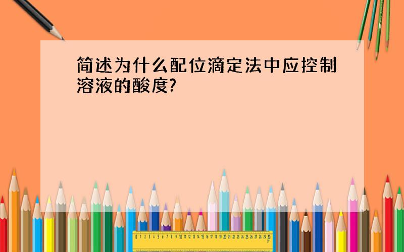 简述为什么配位滴定法中应控制溶液的酸度?