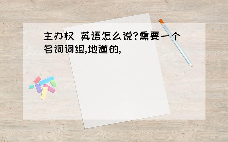 主办权 英语怎么说?需要一个名词词组,地道的,