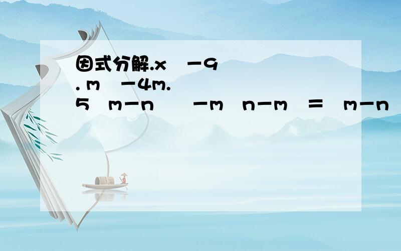 因式分解.x²－9. m³－4m. 5﹙m－n﹚²－m﹙n－m﹚＝﹙m－n﹚_____.