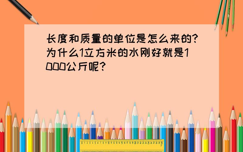 长度和质量的单位是怎么来的?为什么1立方米的水刚好就是1000公斤呢?