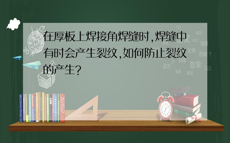 在厚板上焊接角焊缝时,焊缝中有时会产生裂纹,如何防止裂纹的产生?