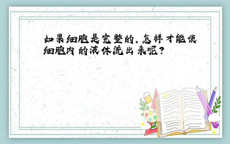 如果细胞是完整的,怎样才能使细胞内的液体流出来呢?