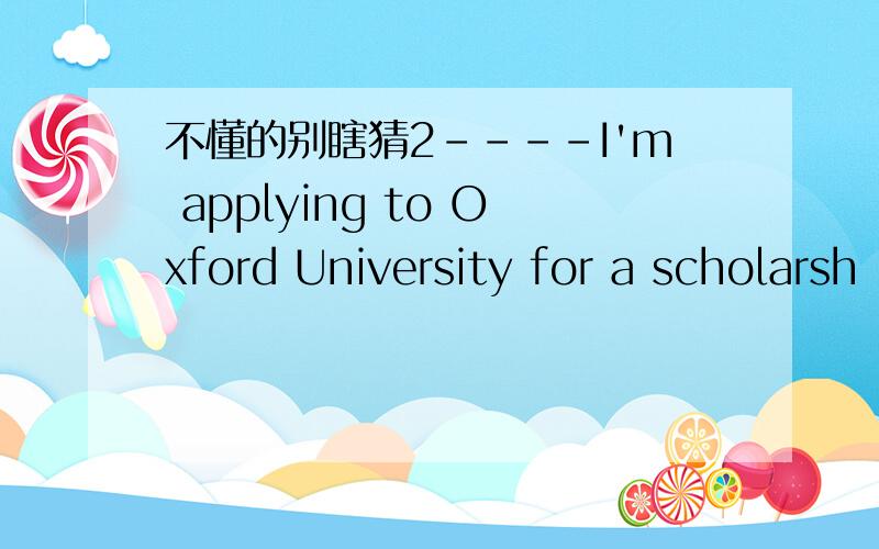 不懂的别瞎猜2----I'm applying to Oxford University for a scholarsh