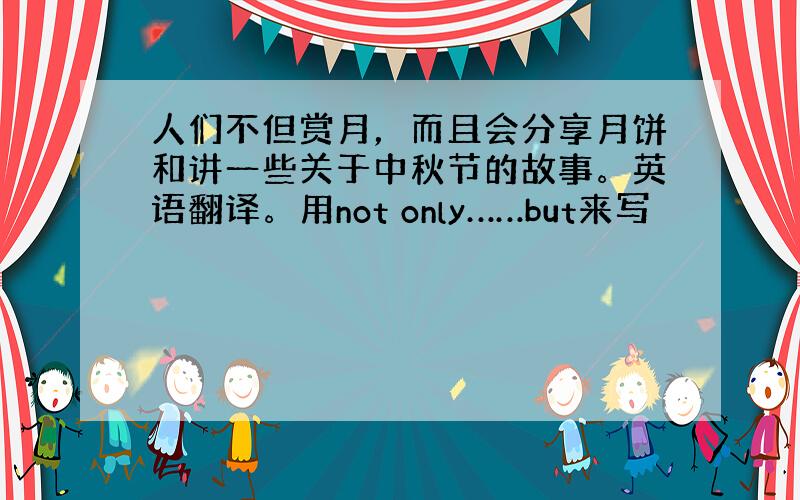 人们不但赏月，而且会分享月饼和讲一些关于中秋节的故事。英语翻译。用not only……but来写