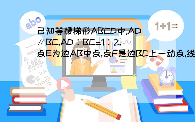 已知等腰梯形ABCD中,AD∥BC,AD∶BC=1∶2,点E为边AB中点,点F是边BC上一动点,线段CE与线段DF交于点