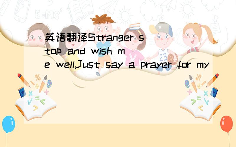 英语翻译Stranger stop and wish me well,Just say a prayer for my