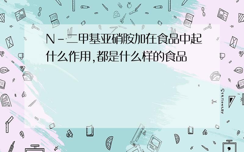 N-二甲基亚硝胺加在食品中起什么作用,都是什么样的食品