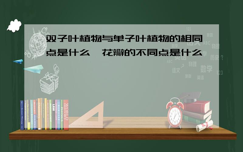 双子叶植物与单子叶植物的相同点是什么,花瓣的不同点是什么