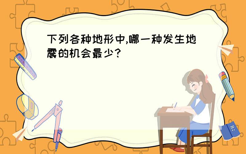 下列各种地形中,哪一种发生地震的机会最少?