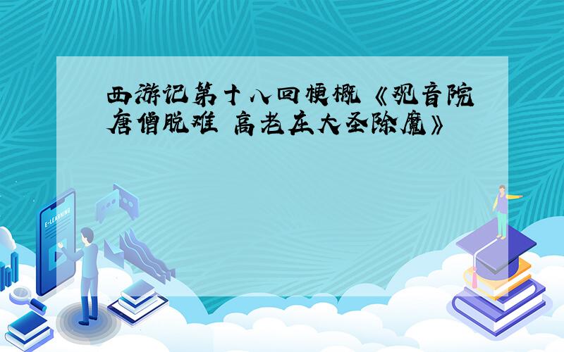 西游记第十八回梗概 《观音院唐僧脱难 高老庄大圣除魔》