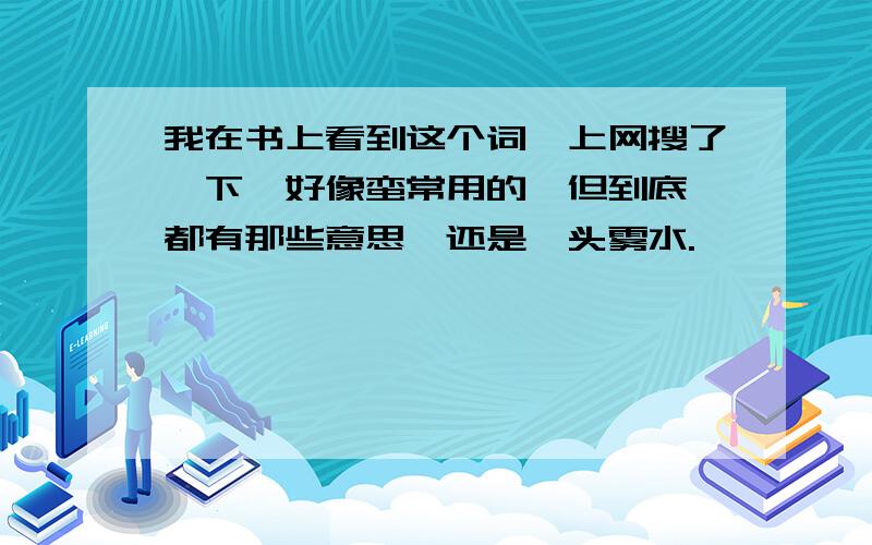 我在书上看到这个词,上网搜了一下,好像蛮常用的,但到底,都有那些意思,还是一头雾水.