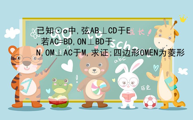 已知⊙o中,弦AB⊥CD于E,若AC=BD,ON⊥BD于N,OM⊥AC于M,求证;四边形OMEN为菱形