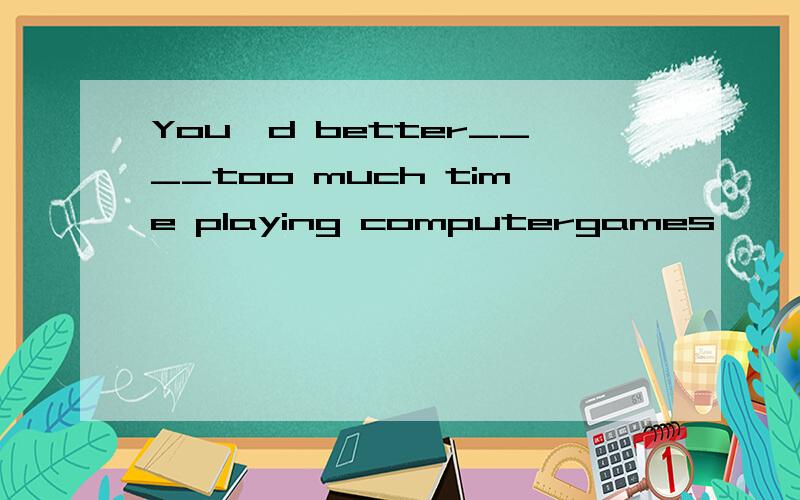 You'd better____too much time playing computergames