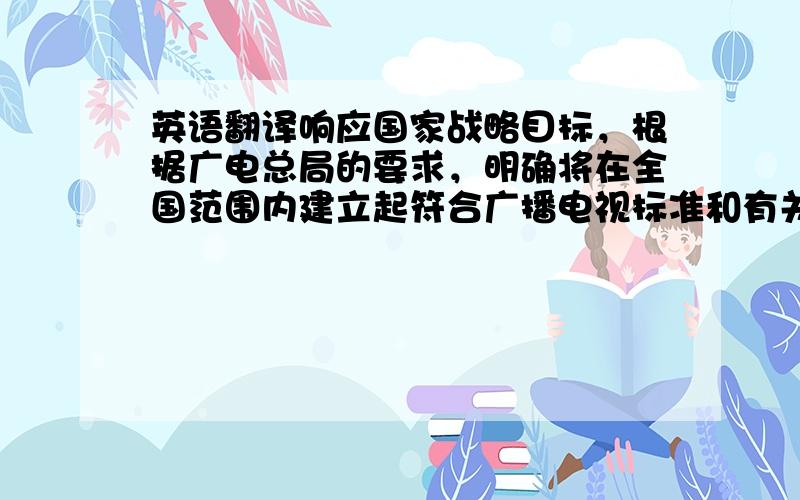 英语翻译响应国家战略目标，根据广电总局的要求，明确将在全国范围内建立起符合广播电视标准和有关技术规范、管理规定的有线数字