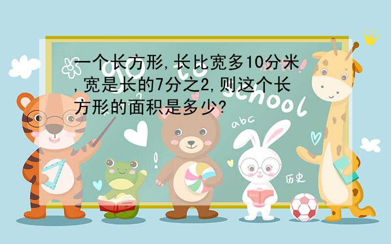 一个长方形,长比宽多10分米,宽是长的7分之2,则这个长方形的面积是多少?